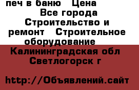 печ в баню › Цена ­ 3 000 - Все города Строительство и ремонт » Строительное оборудование   . Калининградская обл.,Светлогорск г.